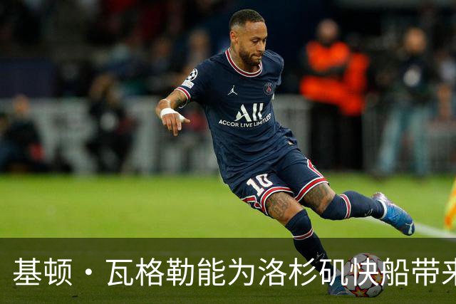 基顿·瓦格勒能为洛杉矶快船带来怎样的战力补充与长远价值