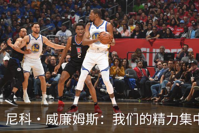 尼科·威廉姆斯：我们的精力集中在下场比赛 我的身体状态非常好