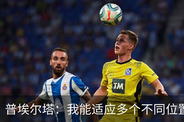 普埃尔塔：我能适应多个不同位置，会继续专注于世界杯并帮助球队