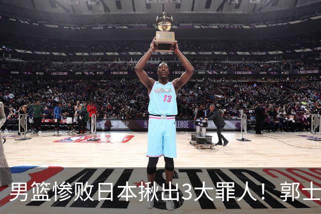 男篮惨败日本揪出3大罪人！郭士强刚愎自用：高诗岩赵继伟拖后腿