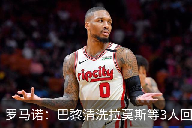罗马诺：巴黎清洗拉莫斯等3人回笼资金，还在秘密引进一名中后卫